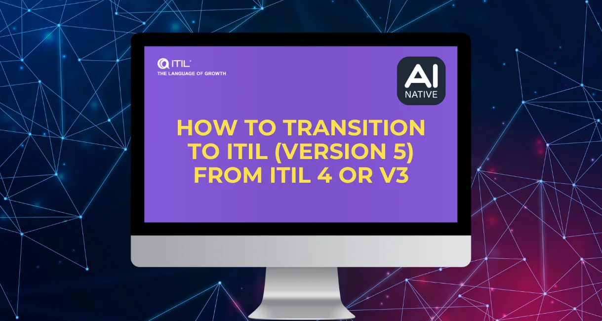 ITIL (Version 5) Transition Guide: Moving Forward Without Throwing Away What You’ve Already Built